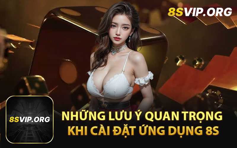 Những Lưu Ý Quan Trọng Khi Cài Đặt Ứng Dụng 8S