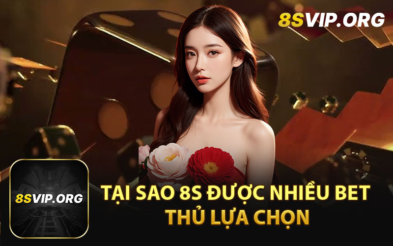 Tại Sao 8S Được Nhiều Bet Thủ Lựa Chọn