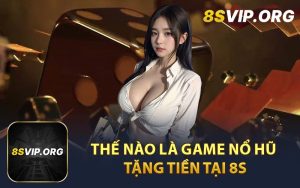 Thế Nào Là Game Nổ Hũ Tặng Tiền Tại 8S